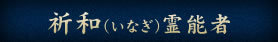 祈和（いなぎ）霊能者