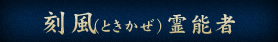 刻風（ときかぜ）霊能者