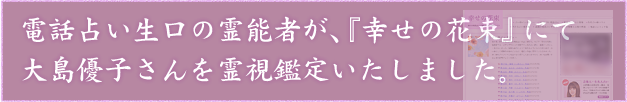 電話占い生口の霊能者が、『幸せの花束』にて大島優子さんを霊視鑑定いたしました。
